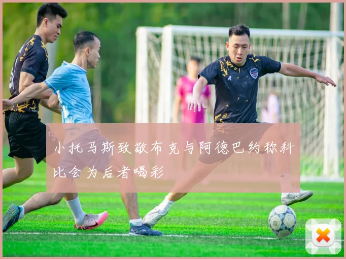 小托马斯致敬布克与阿德巴约称科比会为后者喝彩