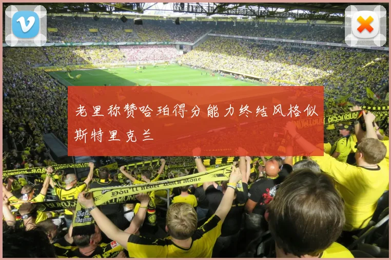 老里称赞哈珀得分能力终结风格似斯特里克兰