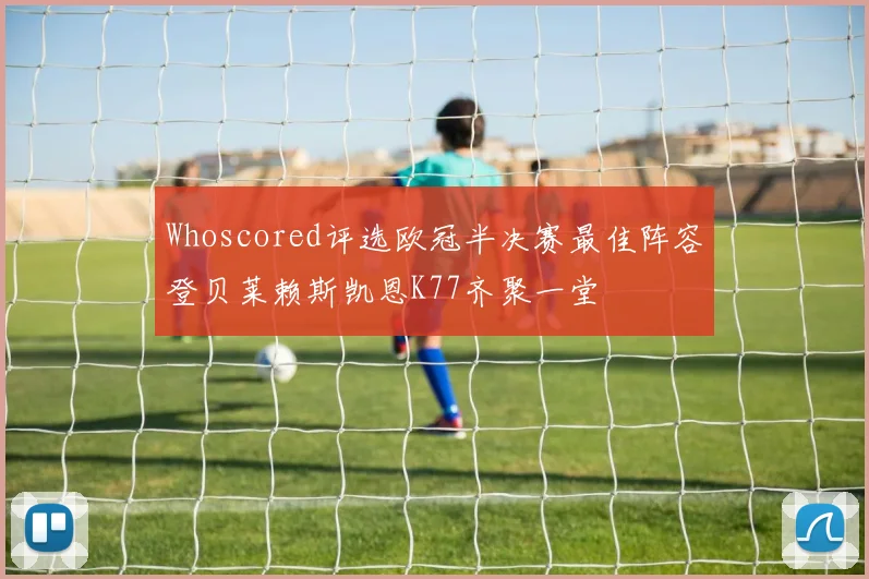 Whoscored评选欧冠半决赛最佳阵容登贝莱赖斯凯恩K77齐聚一堂