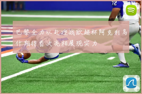 巴黎全力以赴迎战欧超杯阿克利乌什期待首次亮相展现实力