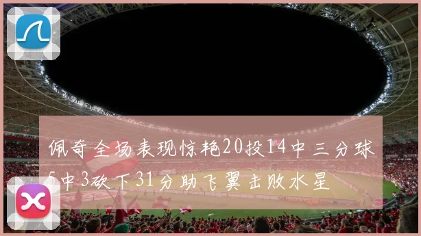佩奇全场表现惊艳20投14中三分球5中3砍下31分助飞翼击败水星