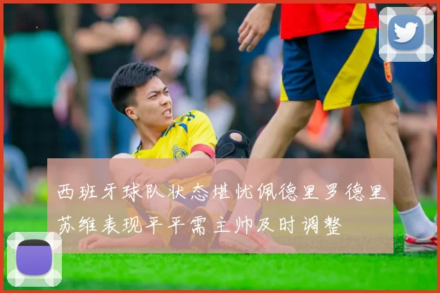西班牙球队状态堪忧佩德里罗德里苏维表现平平需主帅及时调整