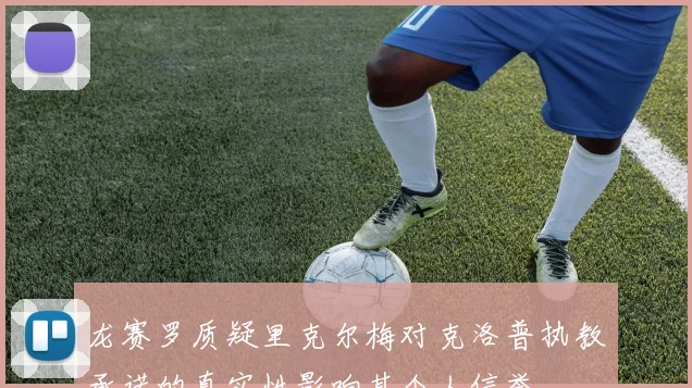 龙赛罗质疑里克尔梅对克洛普执教承诺的真实性影响其个人信誉