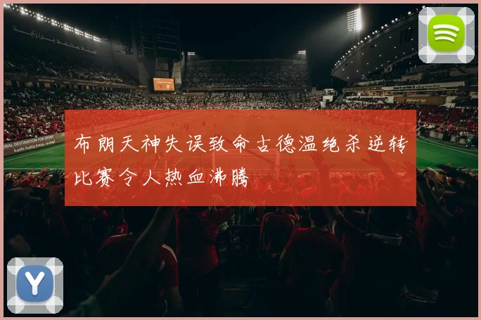 布朗天神失误致命古德温绝杀逆转比赛令人热血沸腾