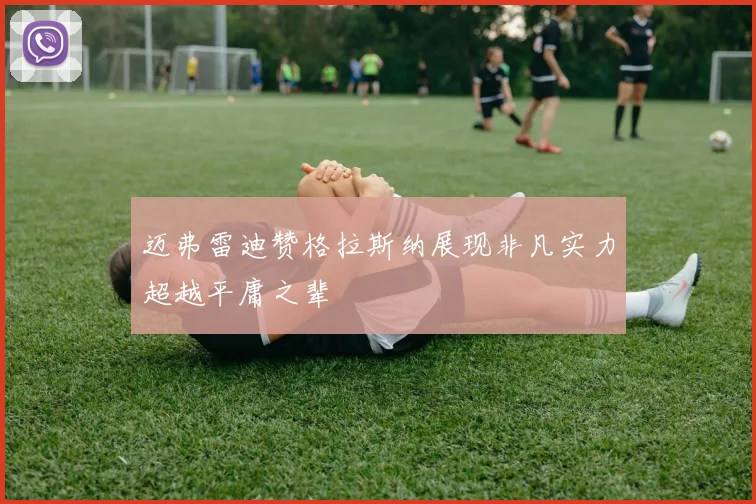 迈弗雷迪赞格拉斯纳展现非凡实力超越平庸之辈