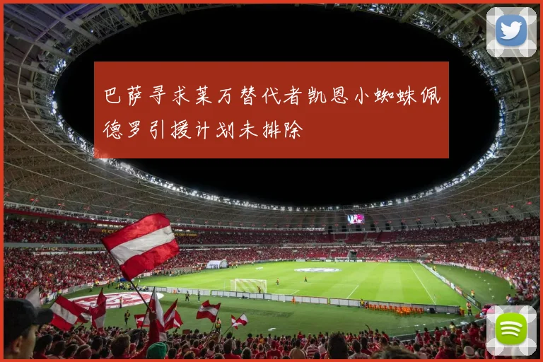巴萨寻求莱万替代者凯恩小蜘蛛佩德罗引援计划未排除