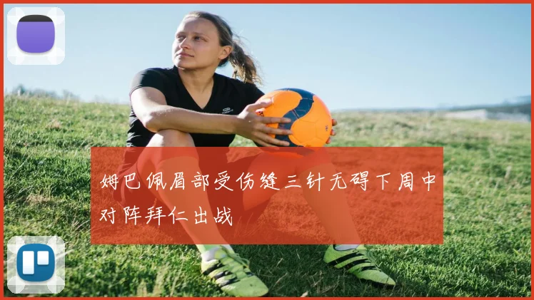 姆巴佩眉部受伤缝三针无碍下周中对阵拜仁出战