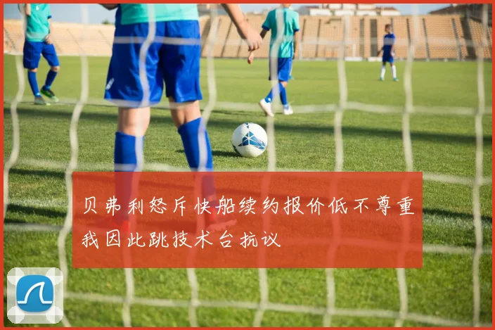 贝弗利怒斥快船续约报价低不尊重我因此跳技术台抗议
