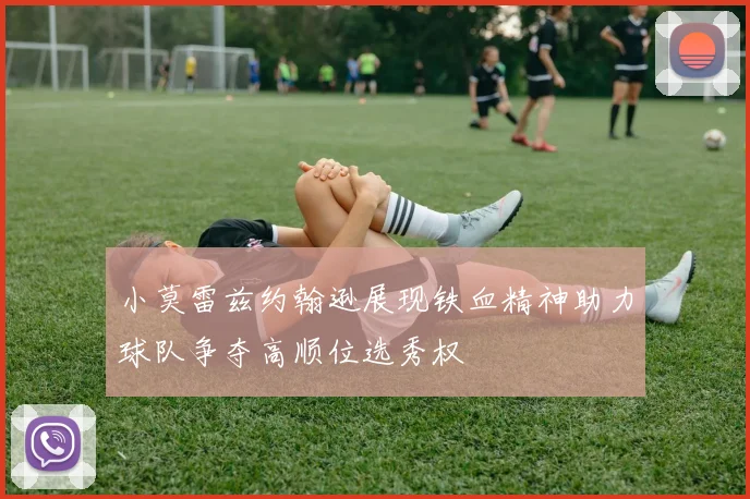 小莫雷兹约翰逊展现铁血精神助力球队争夺高顺位选秀权